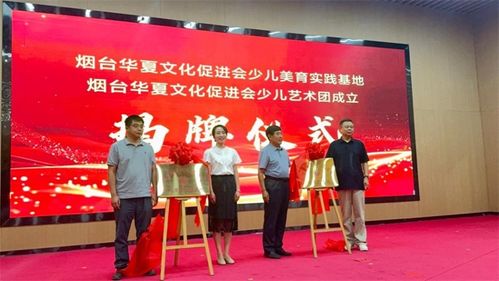 童心筑梦 美启未来｜烟台华夏文化促进会少儿美育实践基地揭牌仪式暨少儿艺术团成立汇报演出圆满举行